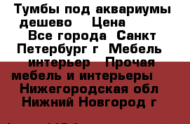 Тумбы под аквариумы дешево. › Цена ­ 500 - Все города, Санкт-Петербург г. Мебель, интерьер » Прочая мебель и интерьеры   . Нижегородская обл.,Нижний Новгород г.